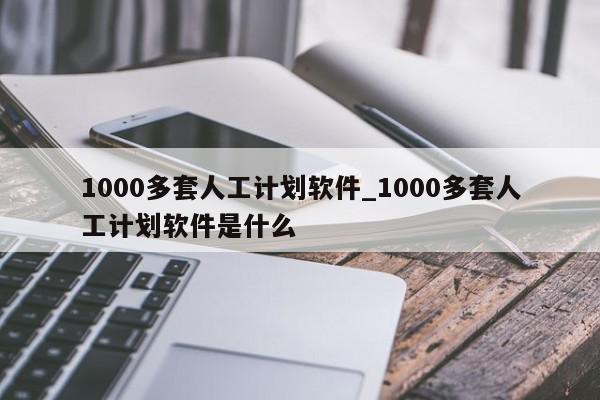 1000多套人工计划软件_1000多套人工计划软件是什么