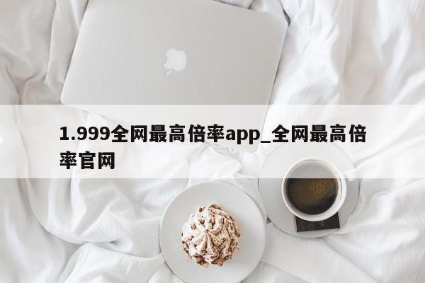 1.999全网最高倍率app_全网最高倍率官网