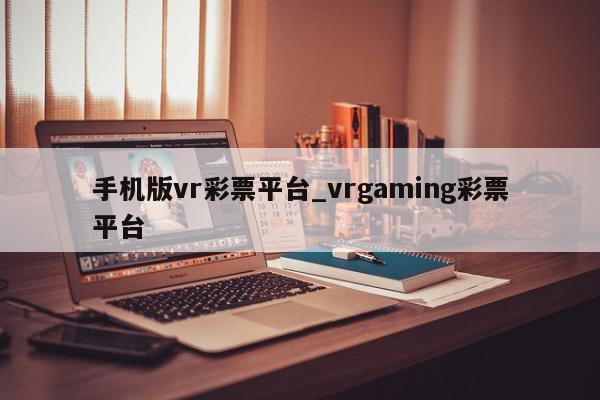 手机版vr彩票平台_vrgaming彩票平台