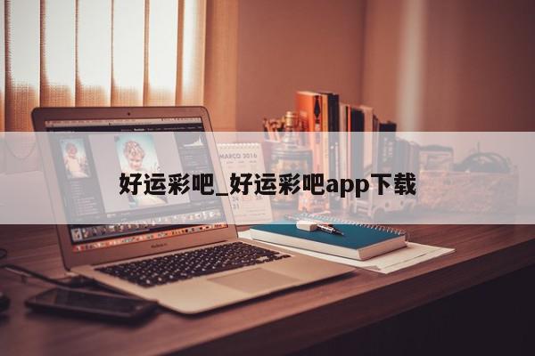 好运彩吧_好运彩吧app下载