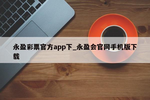 永盈彩票官方app下_永盈会官网手机版下载