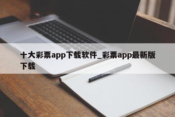 十大彩票app下载软件_彩票app最新版下载