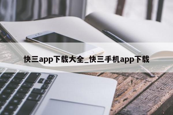 快三app下载大全_快三手机app下载