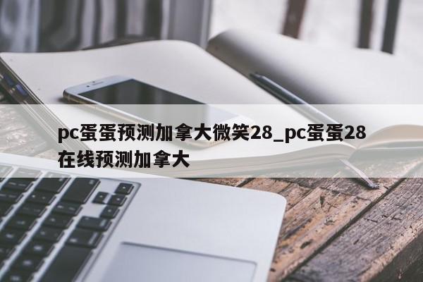 pc蛋蛋预测加拿大微笑28_pc蛋蛋28在线预测加拿大