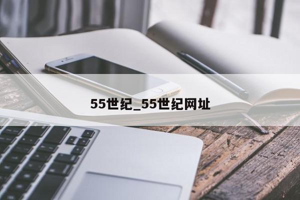 55世纪_55世纪网址