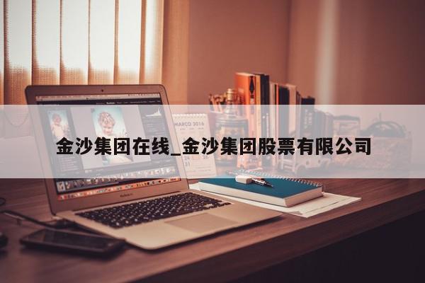 金沙集团在线_金沙集团股票有限公司