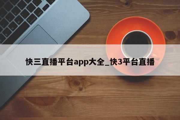 快三直播平台app大全_快3平台直播